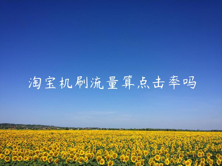 淘寶機(jī)刷流量算點(diǎn)擊率嗎